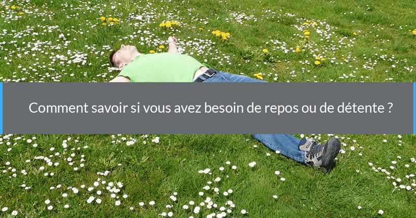 Comment savoir si vous avez besoin de détente ou de repos ?