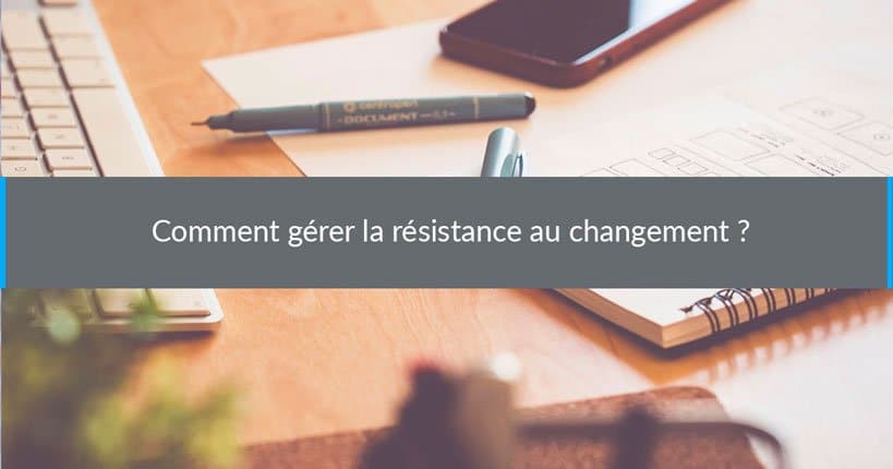 Comment gérer la résistance au changement ?