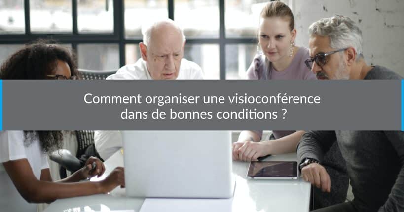 Comment organiser une visioconférence dans de bonnes conditions