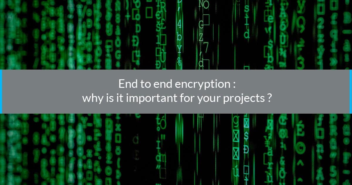 End to end encryption: why is it important for your projects?