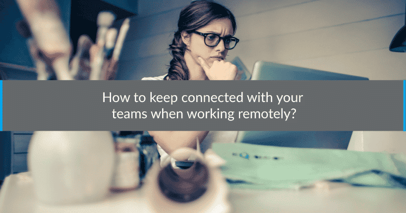 How to keep connected with your teams working remotely