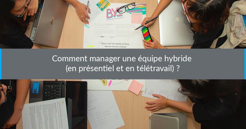 Comment manager une équipe hybride (en présentiel et en télétravail) ?