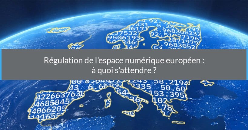 Régulation de l'espace numérique européen : à quoi s'attendre ?