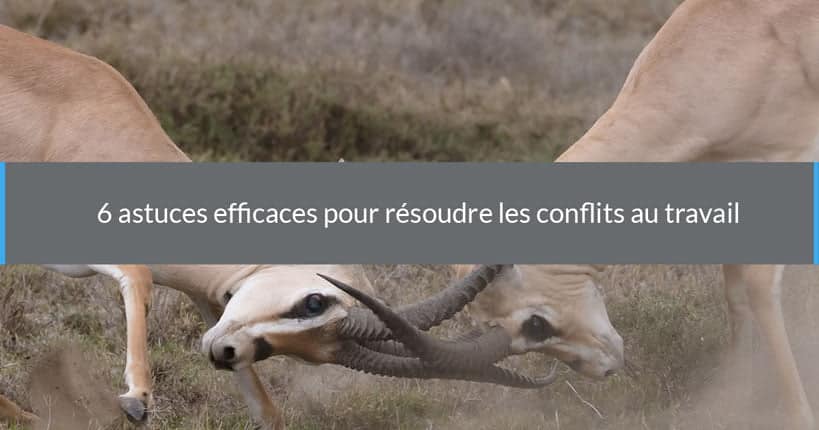 6 astuces efficaces pour résoudre les conflits au travail