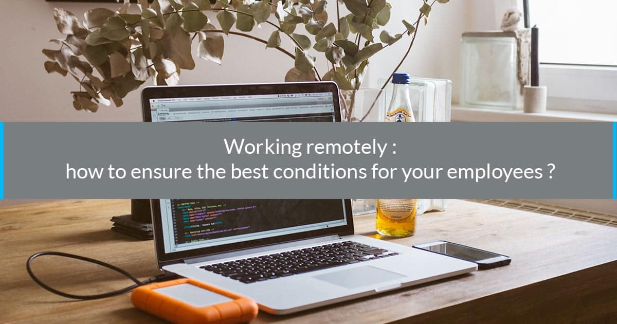 Working remotely: how to ensure the best conditions for your employees?